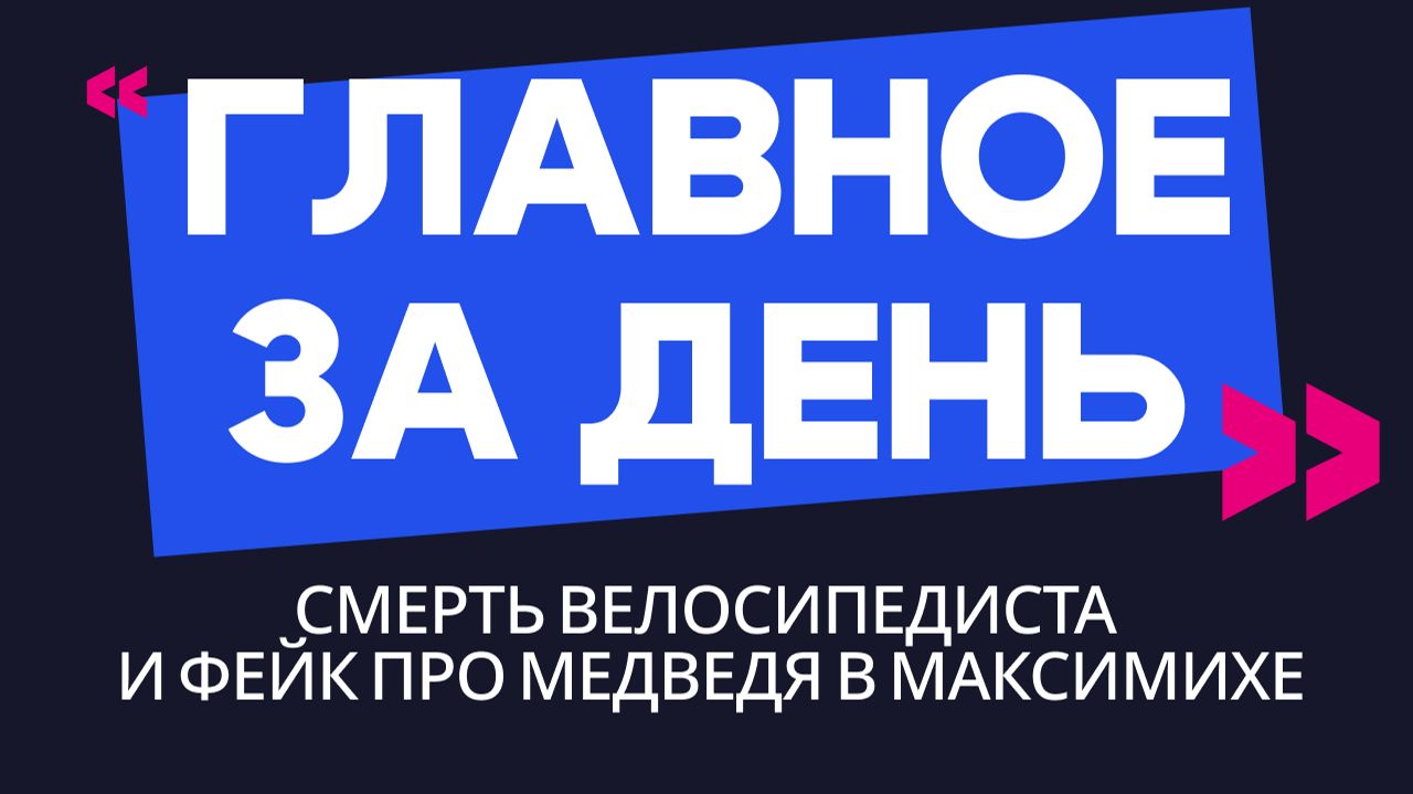 Главное за день: смерть велосипедиста и фейк про медведя в Максимихе