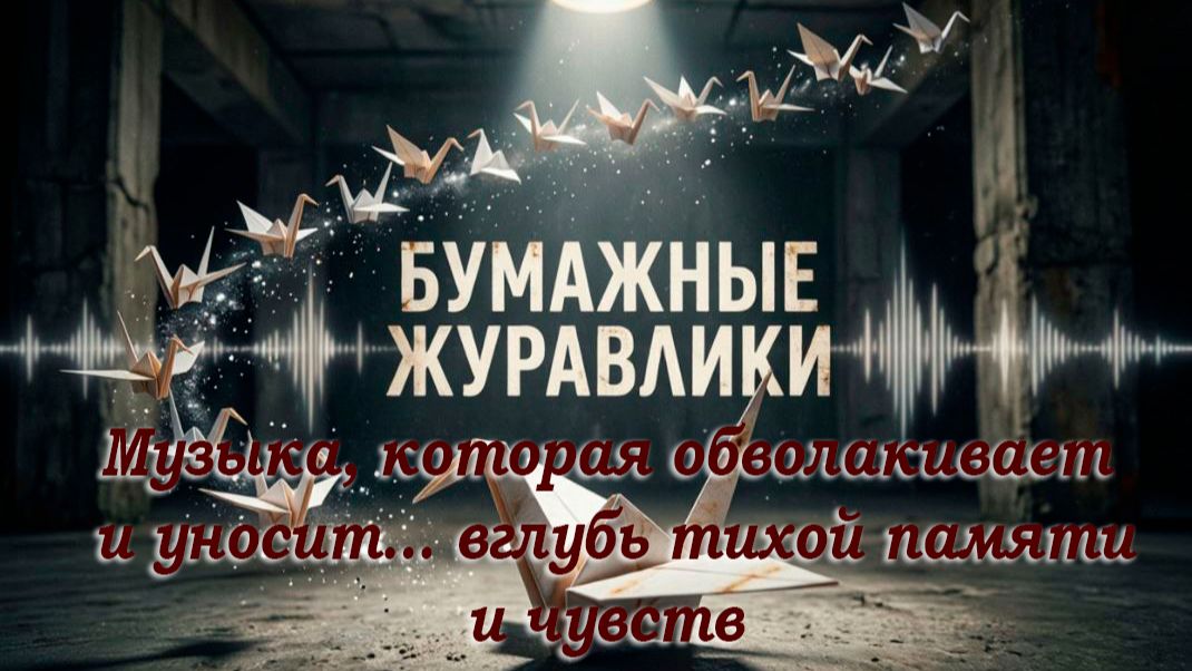 БуМАЖНЫЕ ЖуРАВЛИКИ. Музыка, которая обнимает и уносит..вглубь тихой памяти и чувств