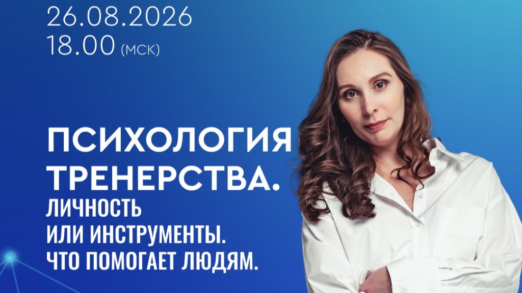 Вебинар «Психология тренерства. Личность или инструменты.Что помогает людям»