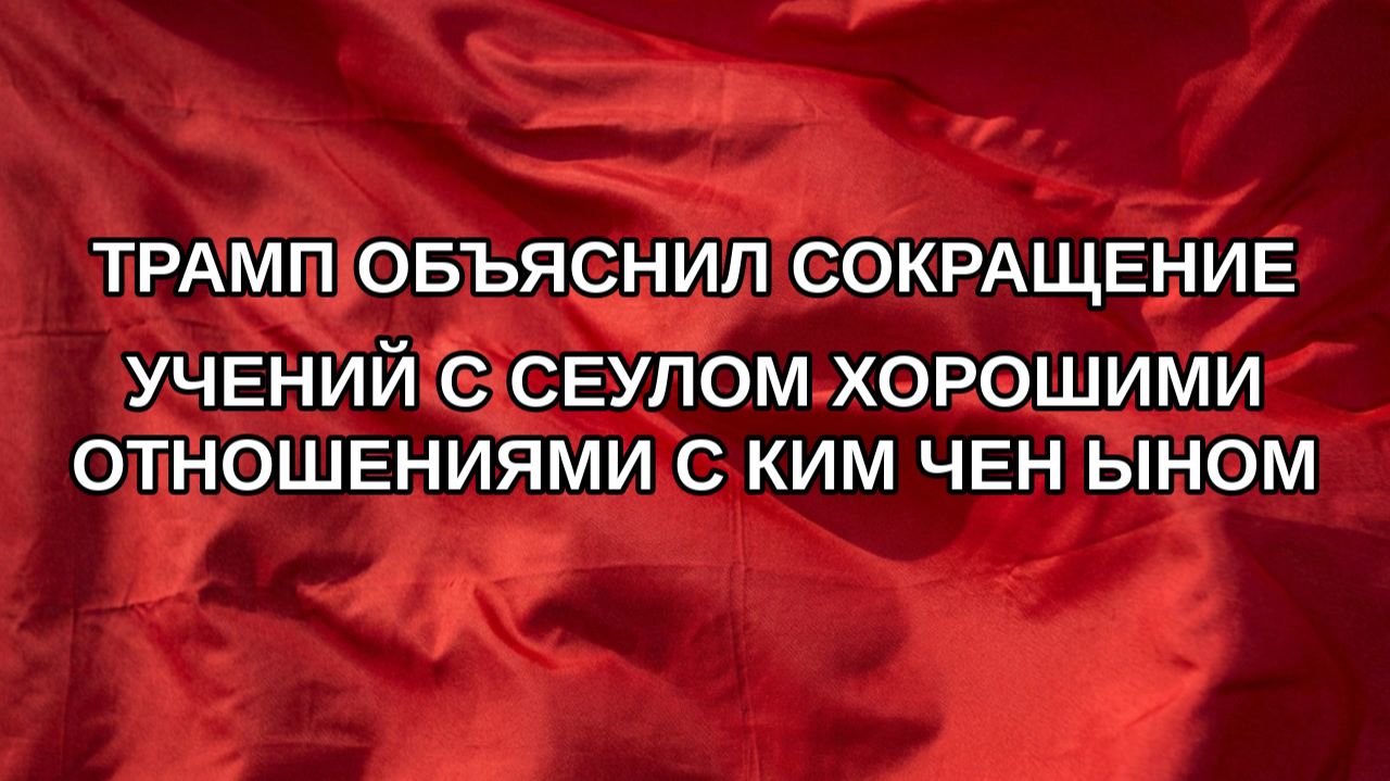 Трамп объяснил сокращение учений с Сеулом хорошими отношениями с Ким Чен Ыном