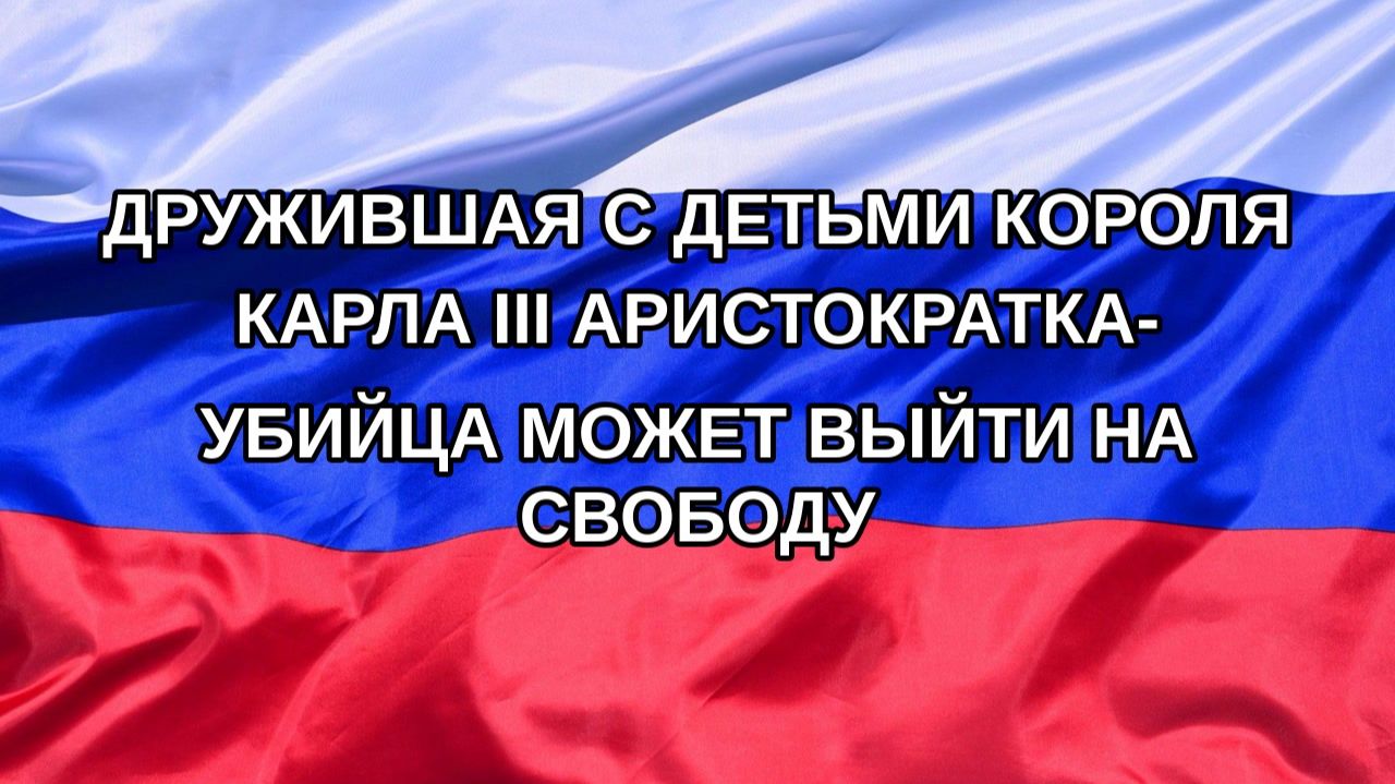 |Н. РФ| Дружившая с детьми короля Карла III аристократка-убийца может выйти на свободу