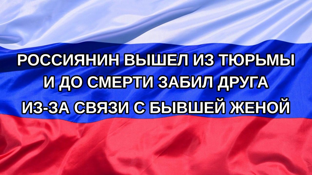 |Н. РФ| Россиянин вышел из тюрьмы и до смерти забил друга из-за связи с бывшей женой