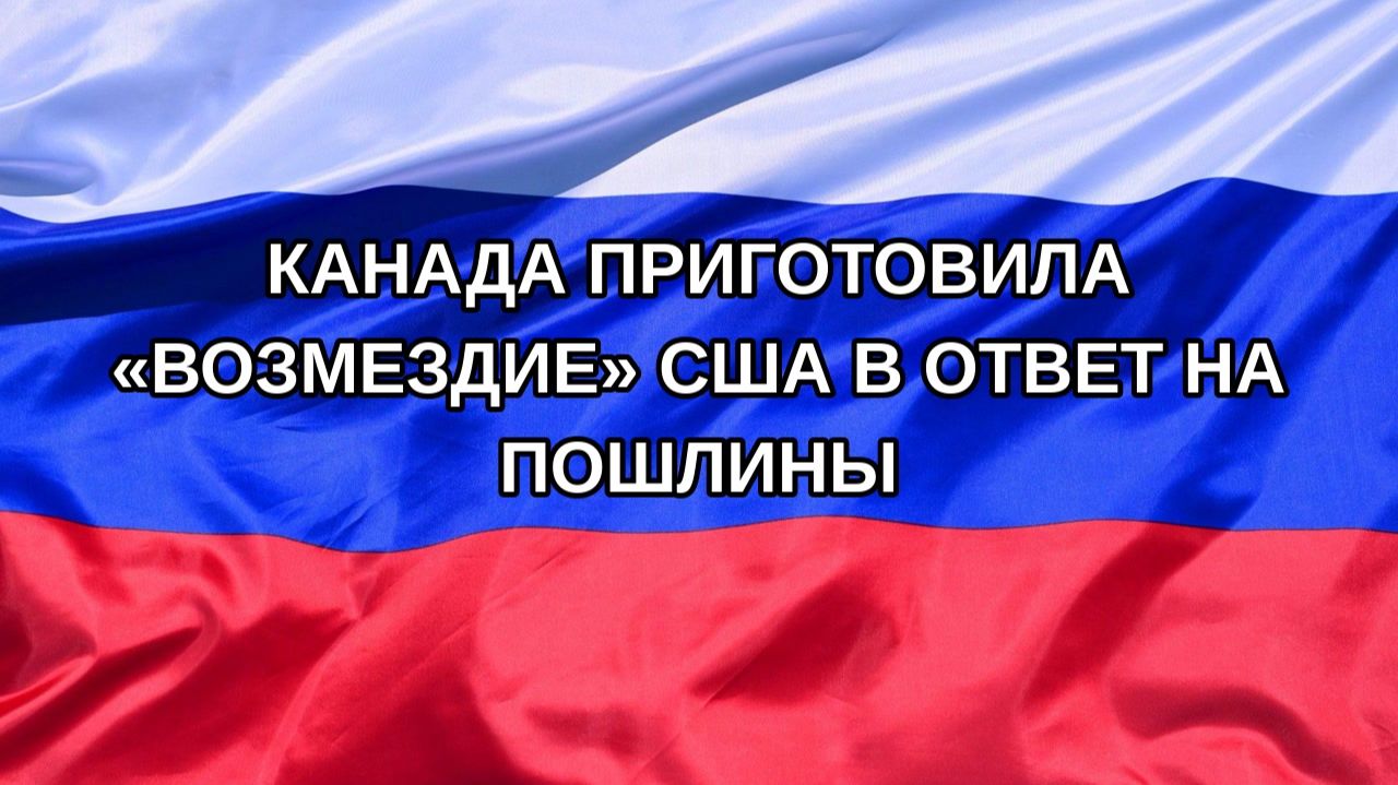 |Н. РФ| Канада приготовила «возмездие» США в ответ на пошлины