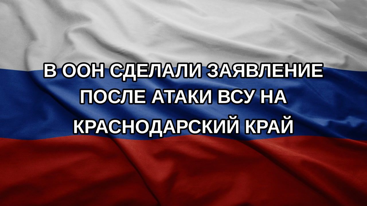 В ООН сделали заявление после атаки ВСУ на Краснодарский край