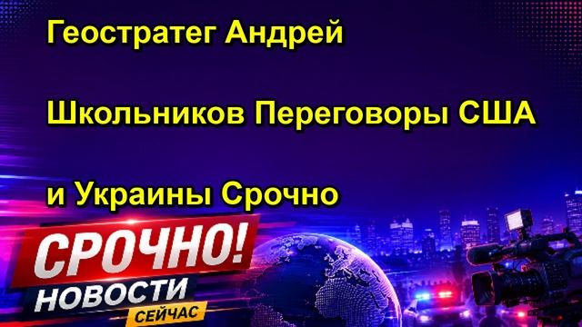 Геостратег Андрей Школьников Переговоры США и Украины Срочно