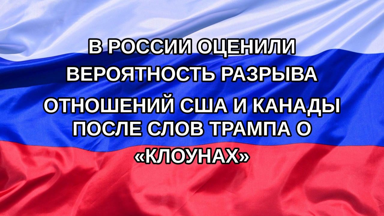 |Н. РФ| В России оценили вероятность разрыва отношений США и Канады после слов Трампа о «клоунах»
