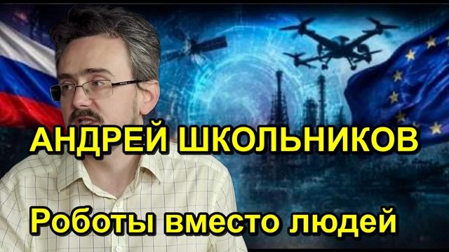 АНДРЕЙ ШКОЛЬНИКОВ Роботы вместо людей