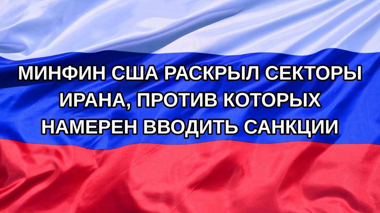 Н. РФ Минфин США раскрыл секторы Ирана против которых намерен вводить санкции