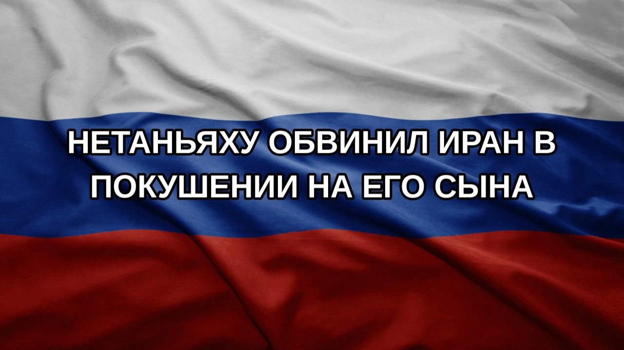 Нетаньяху обвинил Иран в покушении на его сына