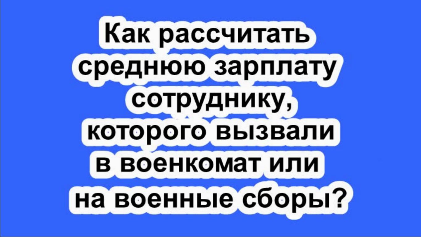 Как рассчитать среднюю зарплату сотруднику, которого вызвали в военкомат или на военные сборы.