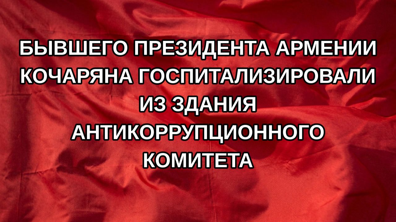 Бывшего президента Армении Кочаряна госпитализировали из здания Антикоррупционного комитета