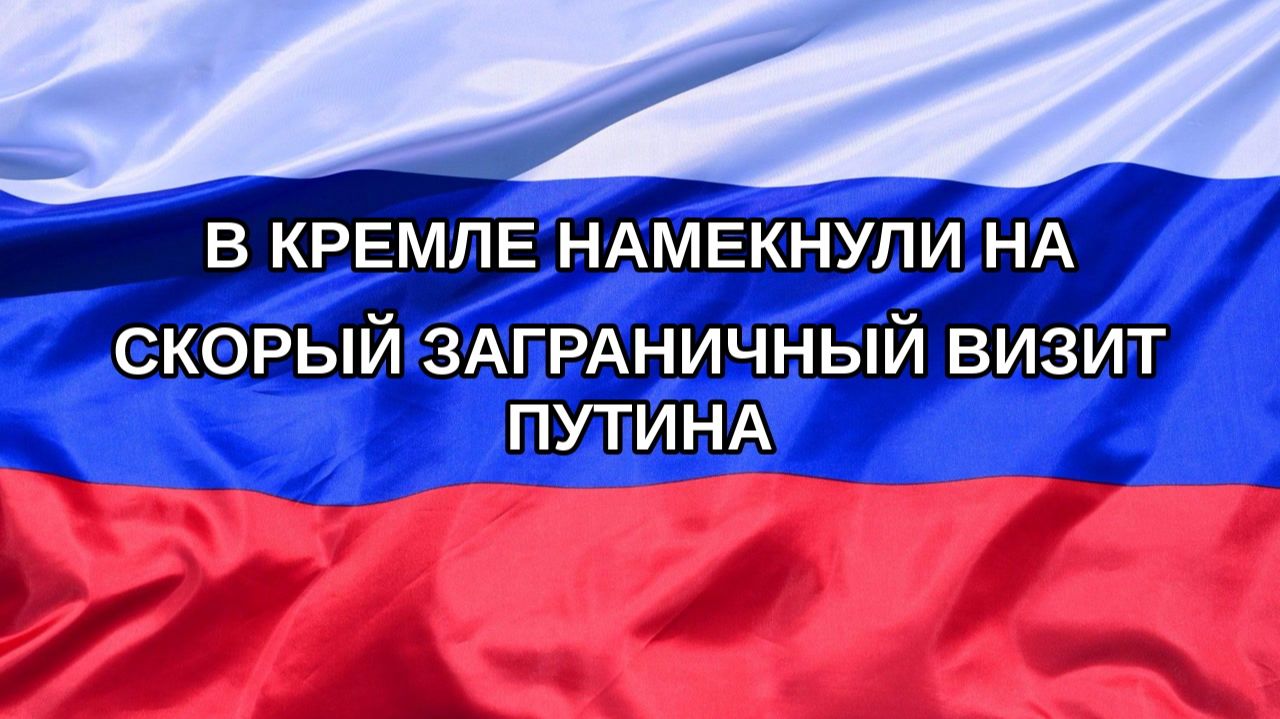 |Н. РФ| В Кремле намекнули на скорый заграничный визит Путина