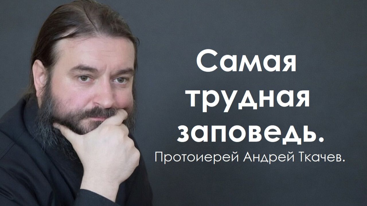 Самая трудная заповедь. Протоиерей Андрей Ткачев.