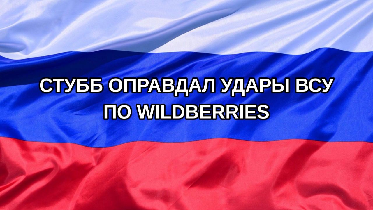 Н. РФ Стубб оправдал удары ВСУ по Wildberries