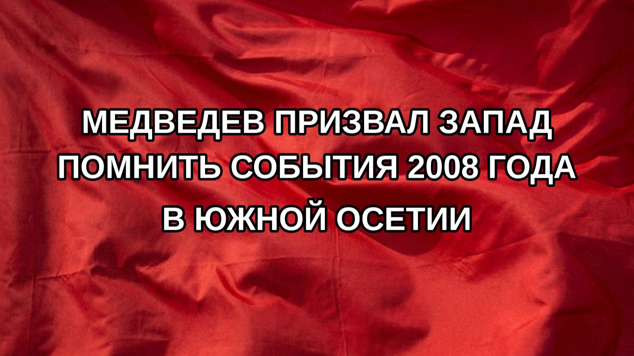 Медведев призвал Запад помнить события 2008 года в Южной Осетии