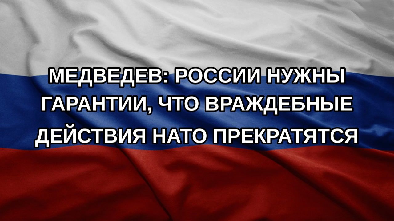 Медведев: России нужны гарантии, что враждебные действия НАТО прекратятся