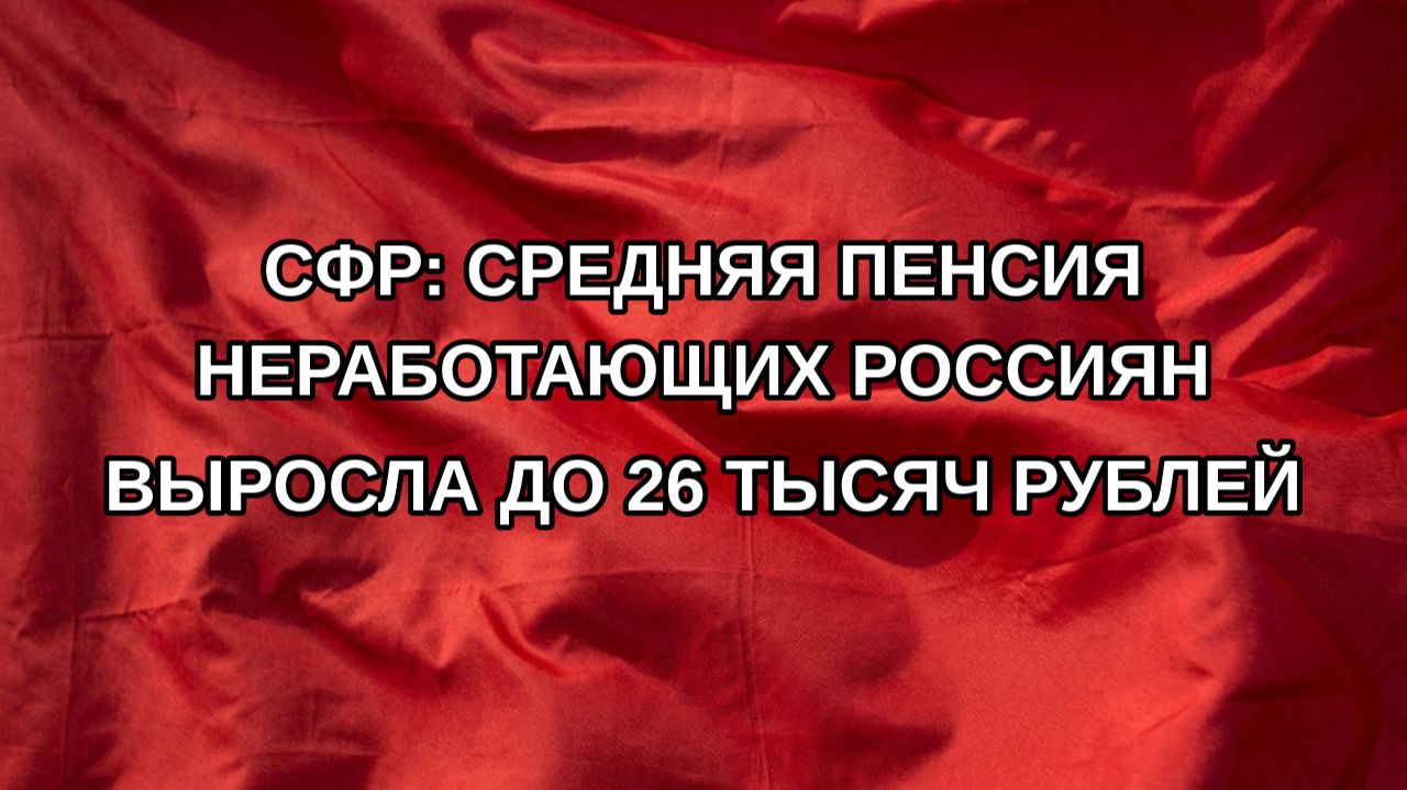 СФР: средняя пенсия неработающих россиян выросла до 26 тысяч рублей