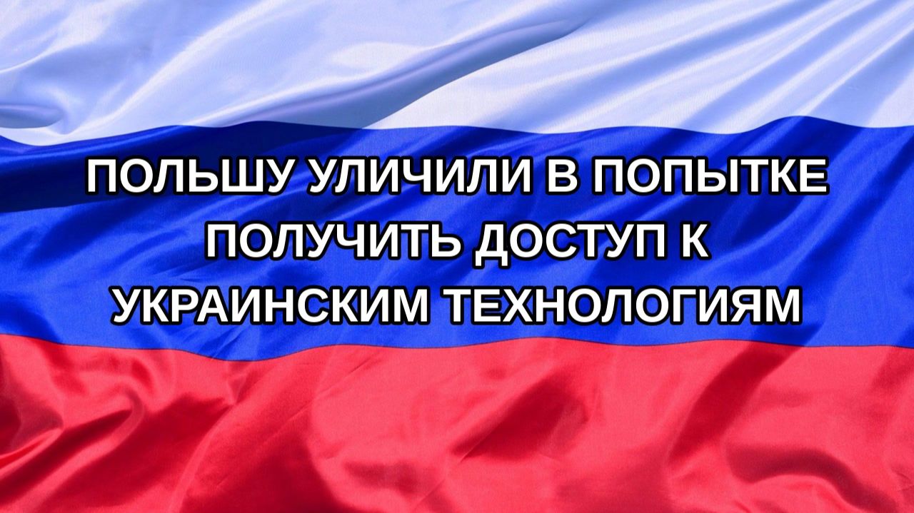|Н. РФ| Польшу уличили в попытке получить доступ к украинским технологиям
