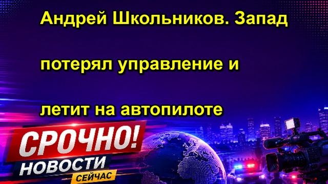 Андрей Школьников. Запад потерял управление и летит на автопилоте