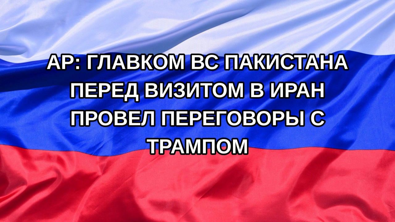 |Н. РФ| AP: главком ВС Пакистана перед визитом в Иран провел переговоры с Трампом