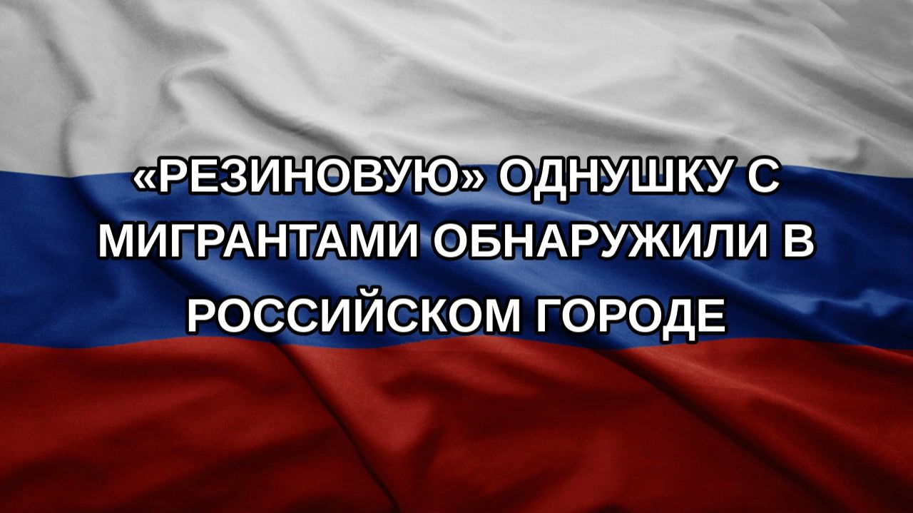 «Резиновую» однушку с мигрантами обнаружили в российском городе