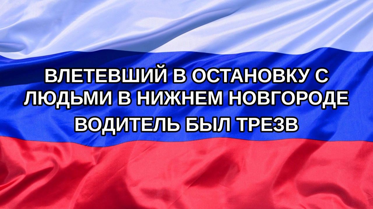 Н. РФ Влетевший в остановку с людьми в Нижнем Новгороде водитель был трезв