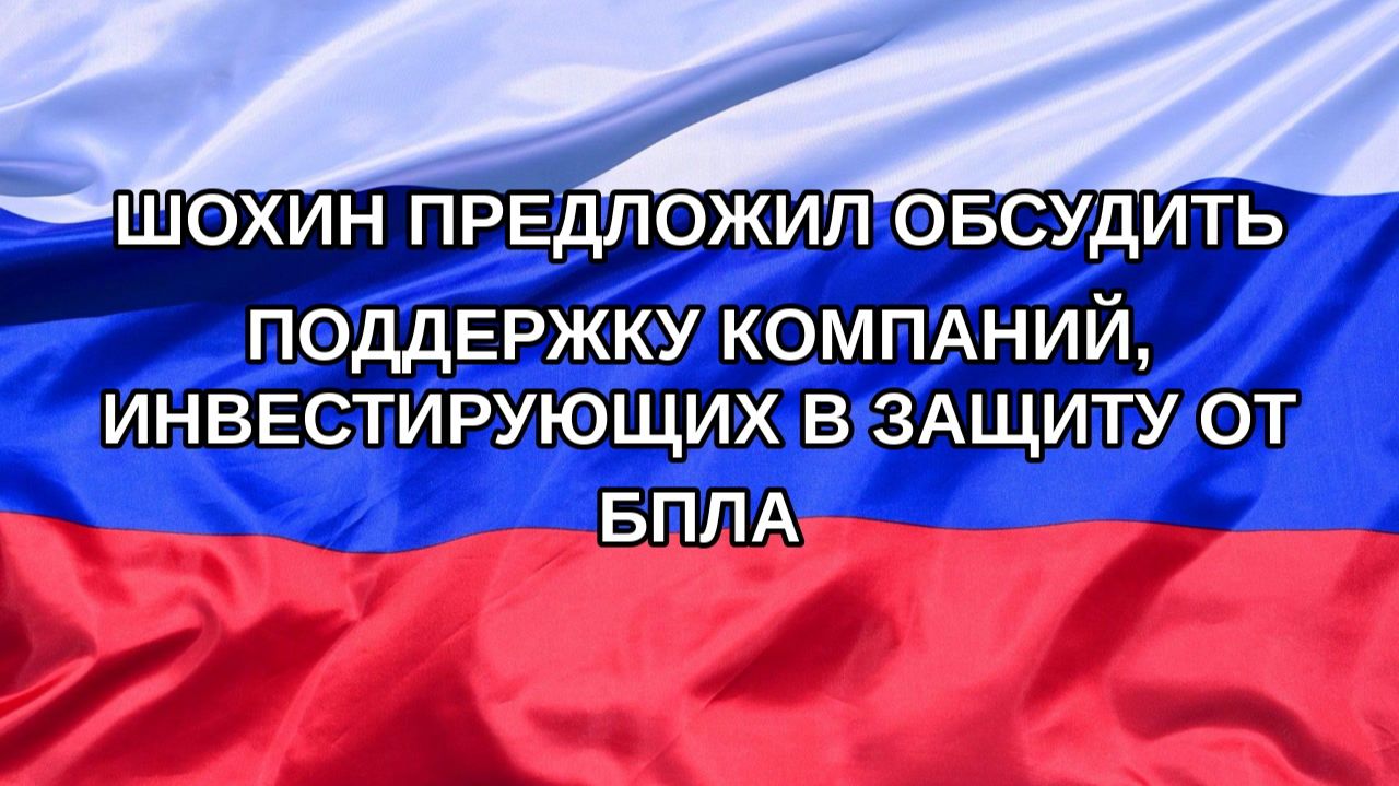 |Н. РФ| Шохин предложил обсудить поддержку компаний, инвестирующих в защиту от БПЛА