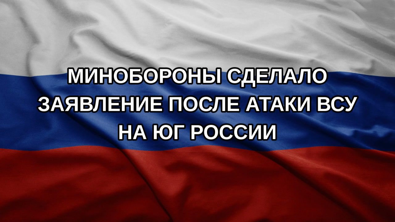 Минобороны сделало заявление после атаки ВСУ на юг России