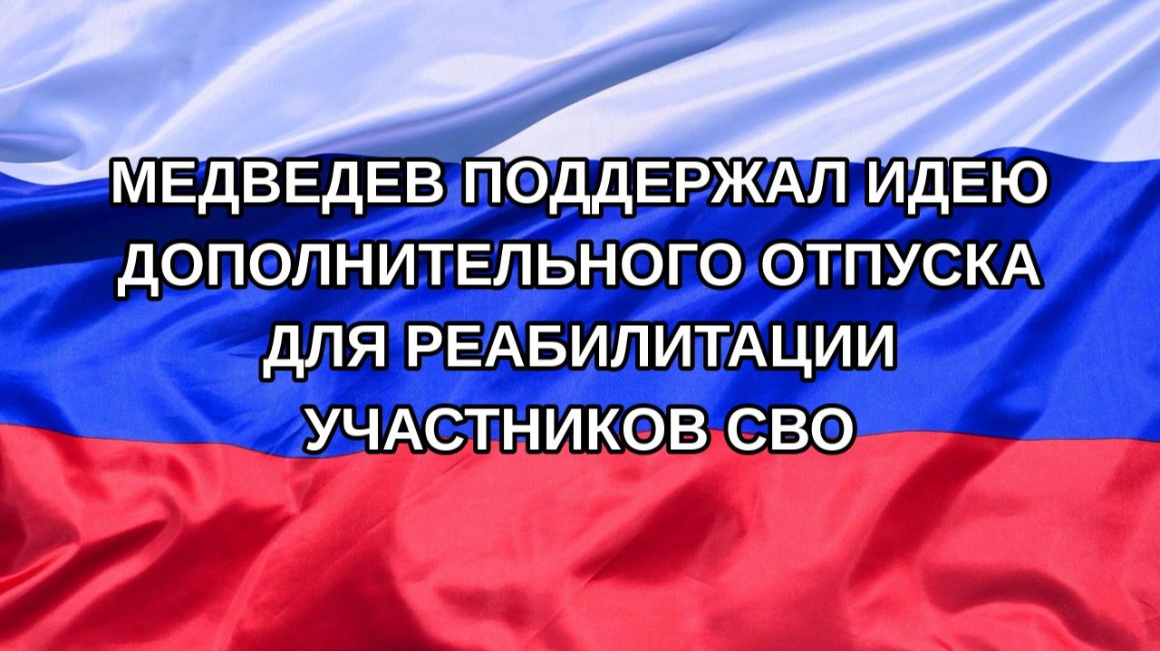 Н. РФ Медведев поддержал идею дополнительного отпуска для реабилитации участников СВО