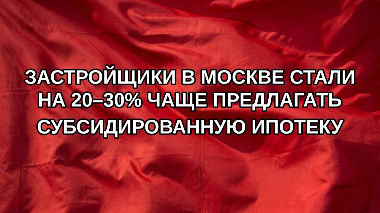 Застройщики в Москве стали на 20–30% чаще предлагать субсидированную ипотеку