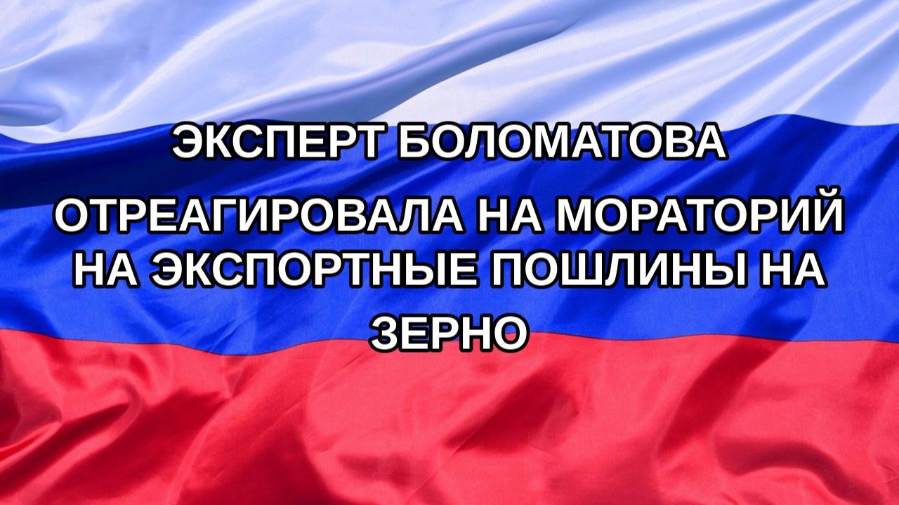 |Н. РФ| Эксперт Боломатова отреагировала на мораторий на экспортные пошлины на зерно