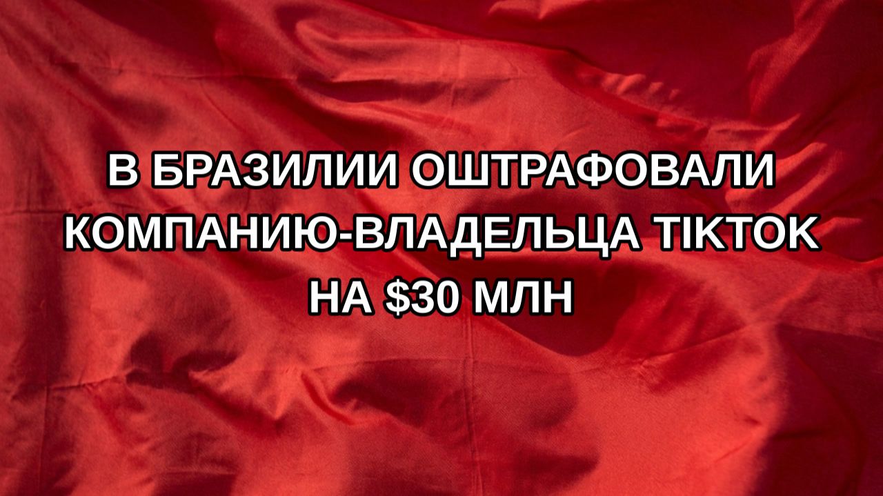 В Бразилии оштрафовали компанию-владельца TikTok на $30 млн