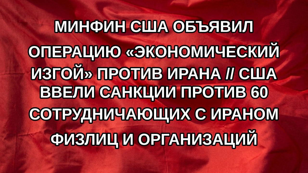 Минфин США объявил операцию Экономический изгой против Ирана  США ввели санкции против 60 сотр