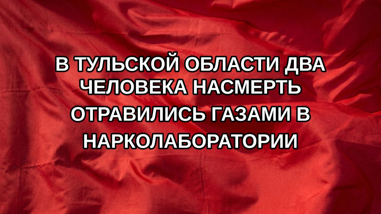 В Тульской области два человека насмерть отравились газами в нарколаборатории