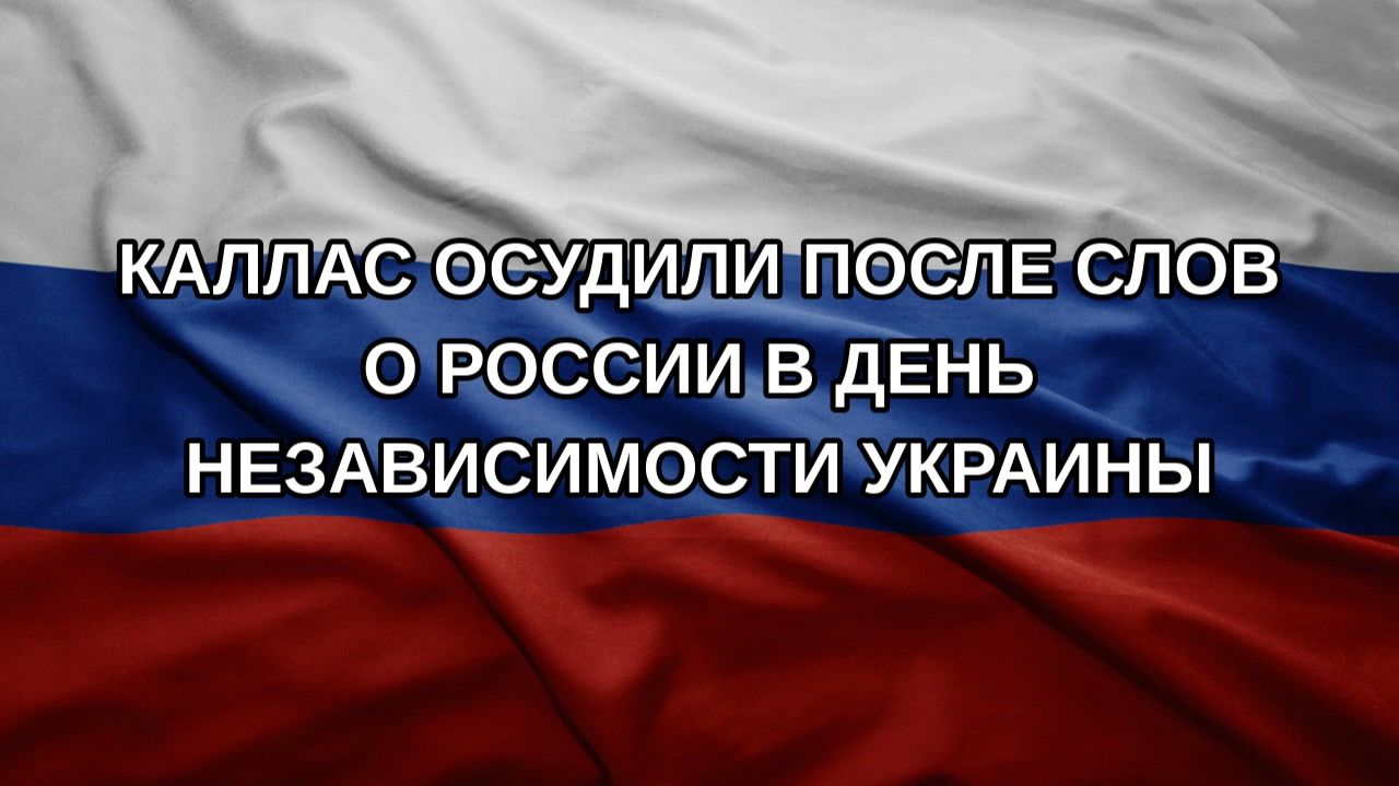 Каллас осудили после слов о России в День независимости Украины