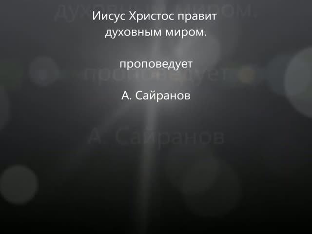 Иисус Христос правит духовным миром Проповедует А Сайранов