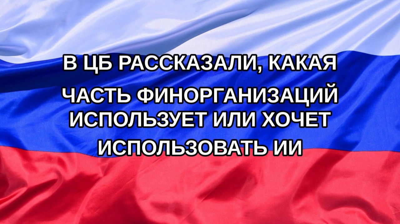 |Н. РФ| В ЦБ рассказали, какая часть финорганизаций использует или хочет использовать ИИ