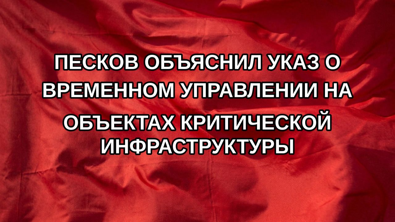 Песков объяснил указ о временном управлении на объектах критической инфраструктуры