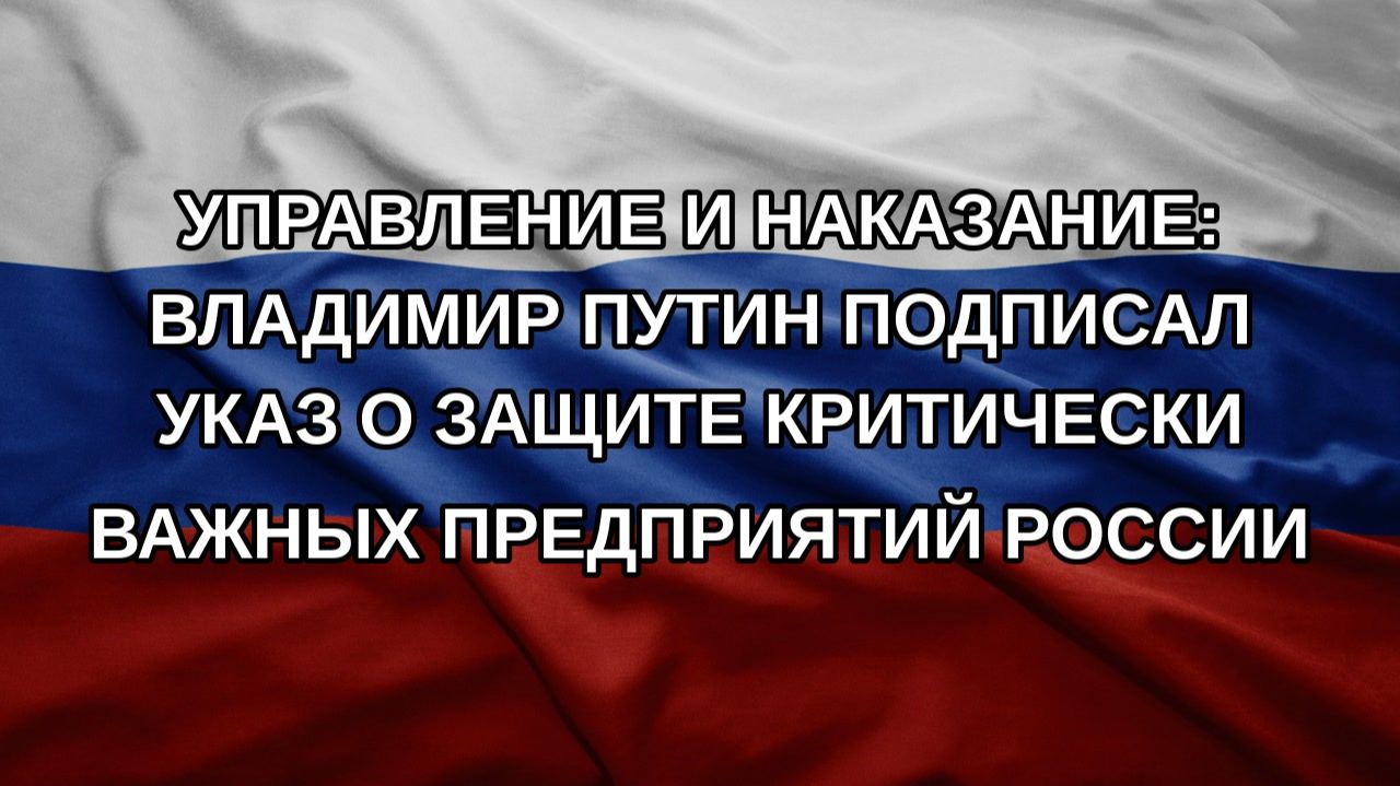 Управление и наказание: Владимир Путин подписал указ о защите критически важных предприятий России