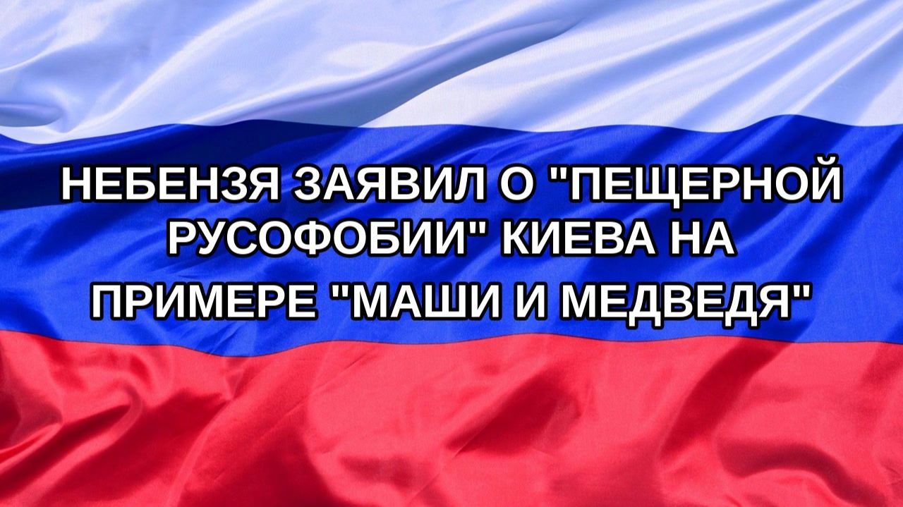 Н. РФ Небензя заявил о пещерной русофобии Киева на примере Маши и Медведя