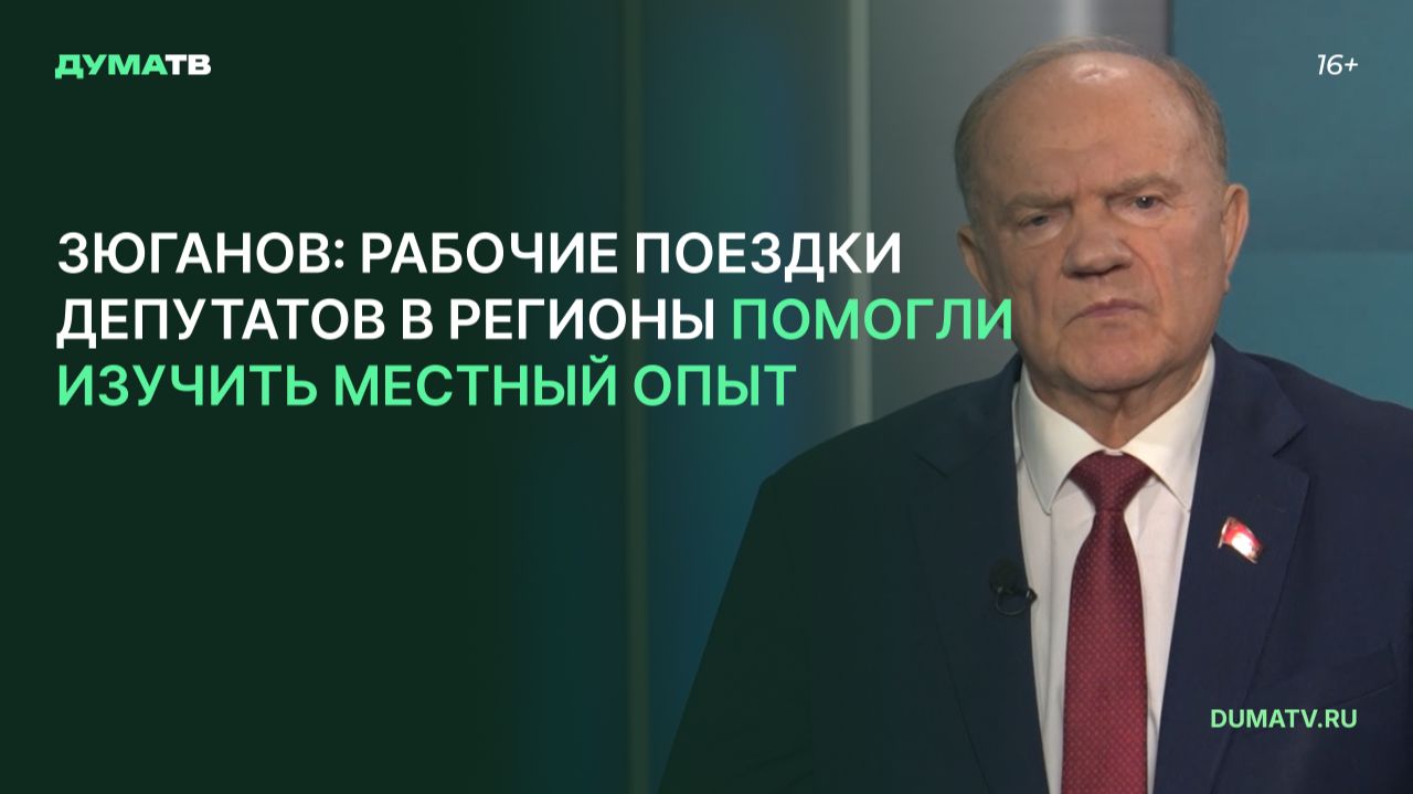 Зюганов: рабочие поездки депутатов в регионы помогли изучить местный опыт