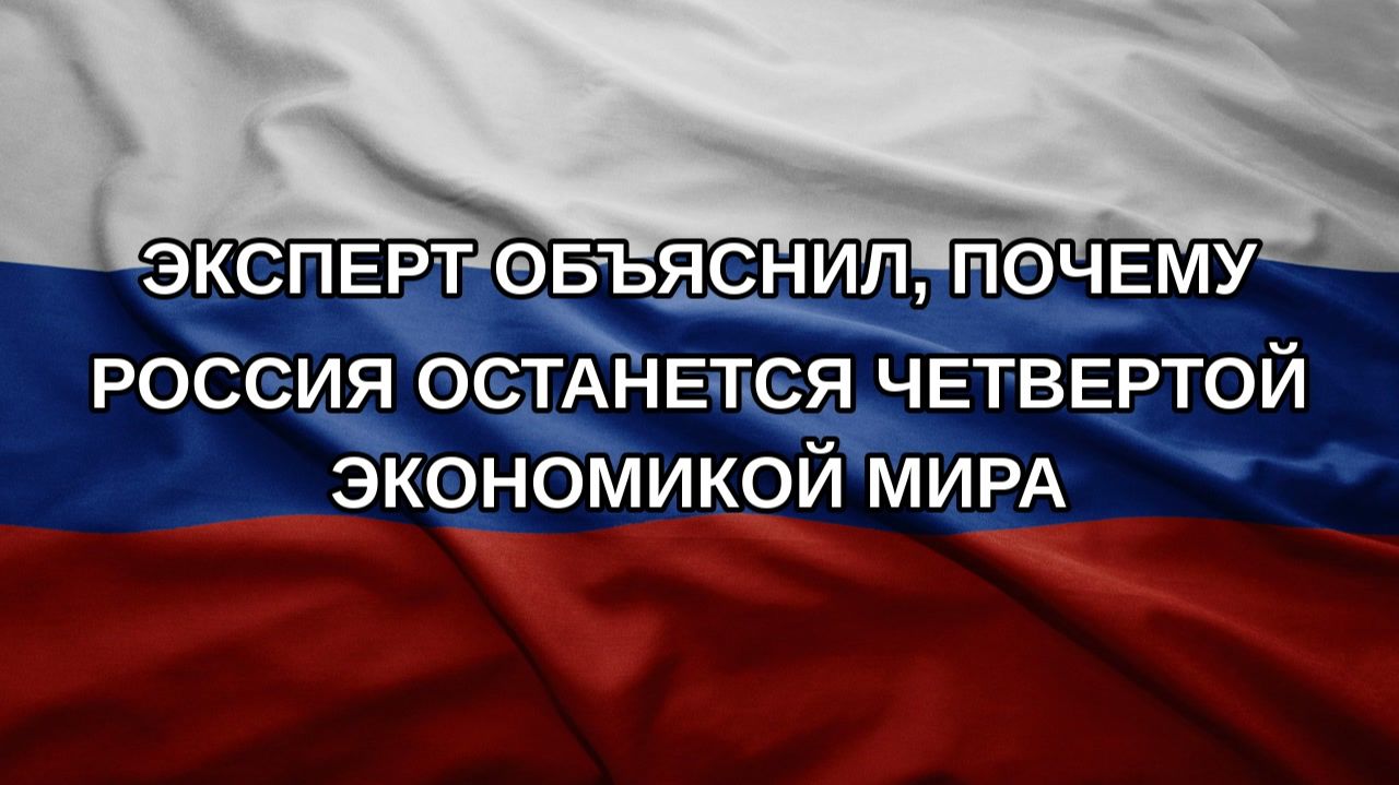 Эксперт объяснил, почему Россия останется четвертой экономикой мира