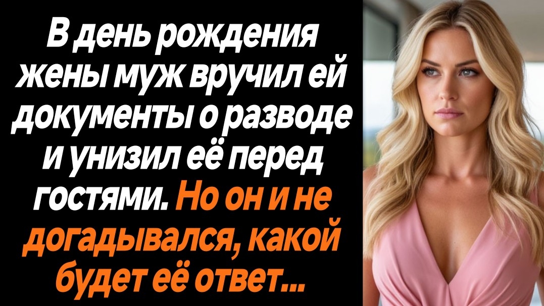 ИСТОРИИ ИЗ ЖИЗНИ/В день рождения жены муж вручил документы о разв/РЕАЛЬНЫЕ ИСТОРИИ/ЖИЗНЕННЫЕ ИСТОРИИ