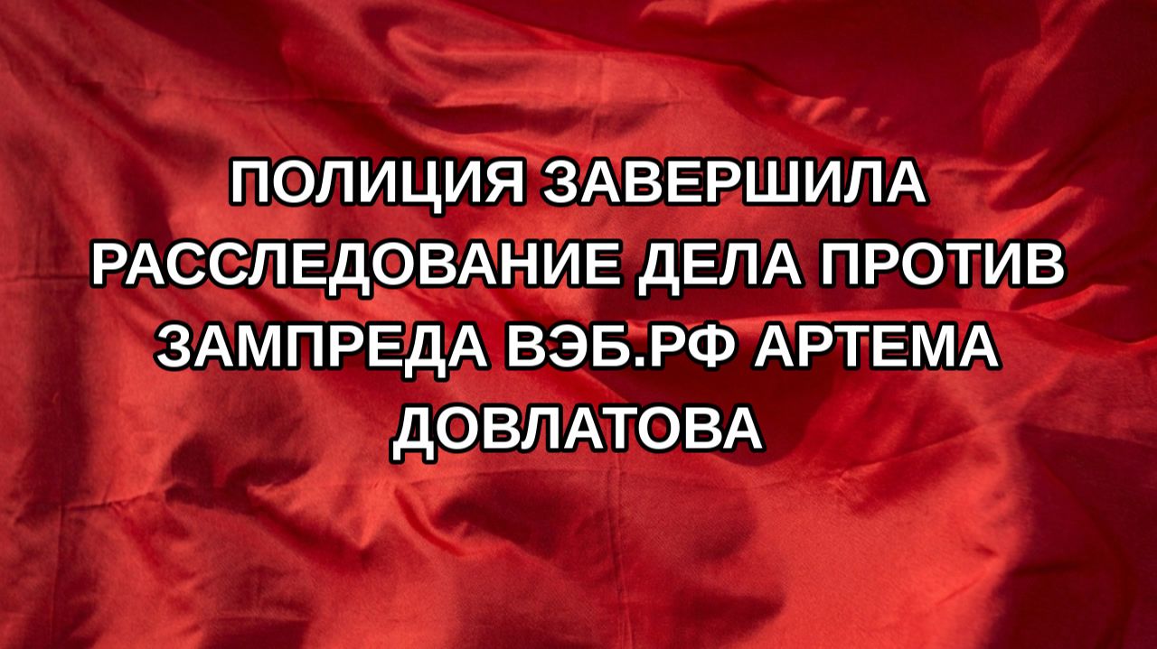 Полиция завершила расследование дела против зампреда ВЭБ.РФ Артема Довлатова