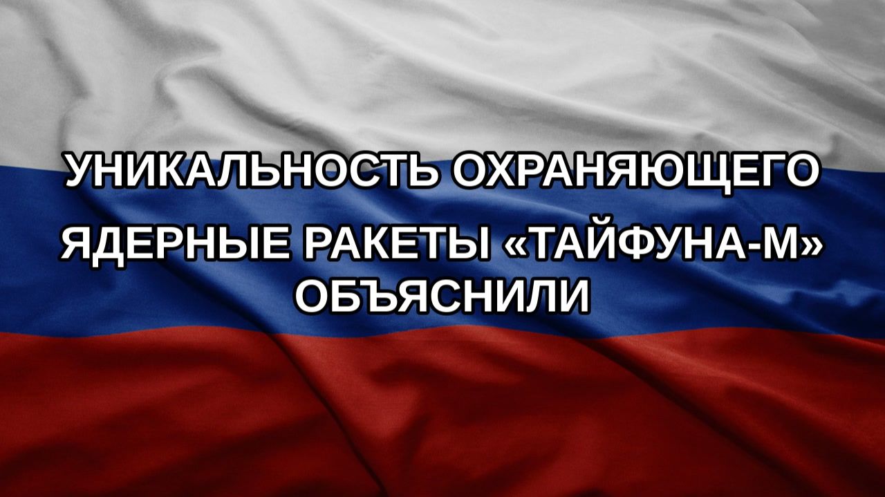 Уникальность охраняющего ядерные ракеты «Тайфуна-М» объяснили