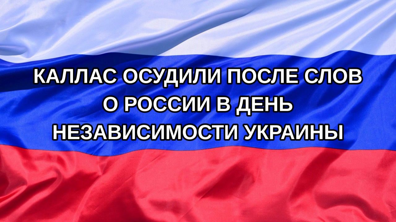 |Н. РФ| Каллас осудили после слов о России в День независимости Украины