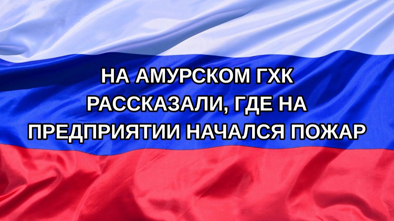 |Н. РФ| На Амурском ГХК рассказали, где на предприятии начался пожар