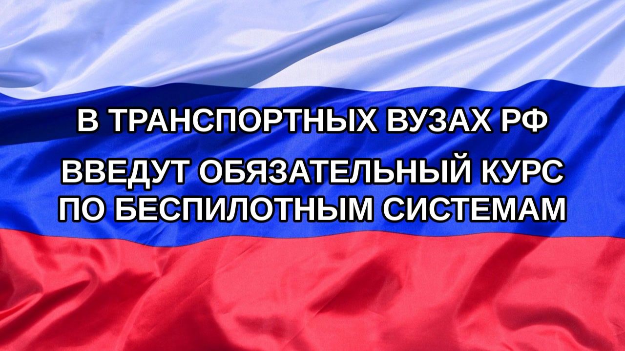 Н. РФ В транспортных вузах РФ введут обязательный курс по беспилотным системам