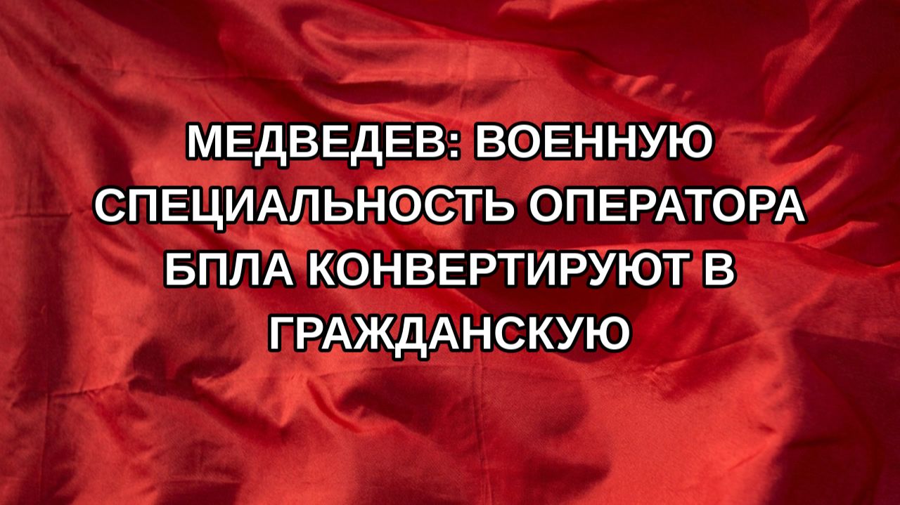 Медведев: военную специальность оператора БПЛА конвертируют в гражданскую