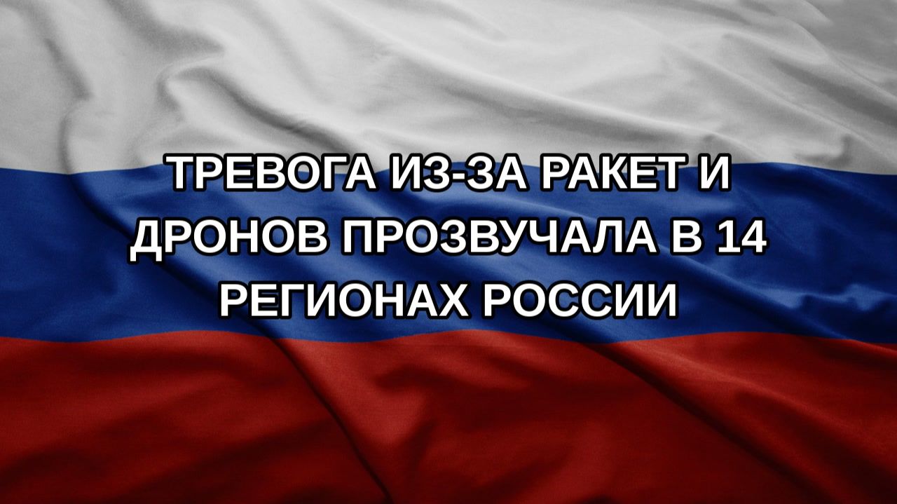Тревога из-за ракет и дронов прозвучала в 14 регионах России